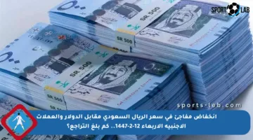 انخفاض مفاجئ في سعر الريال السعودي مقابل الدولار والعملات الأجنبية الأربعاء 12-2-1447.. كم بلغ التراجع؟